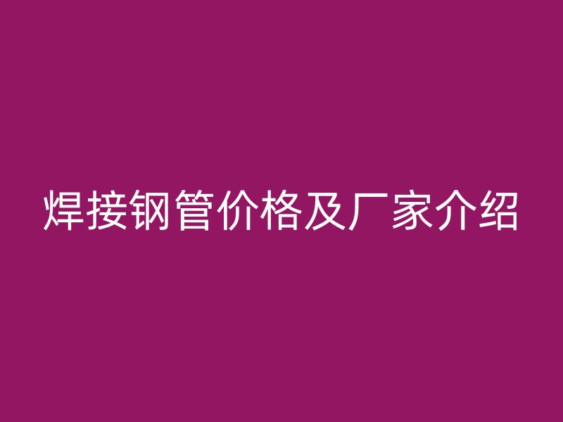 焊接钢管价格及厂家介绍
