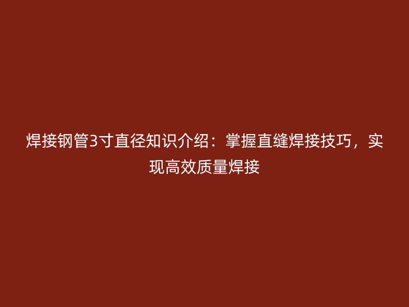 焊接钢管3寸直径知识介绍:掌握直缝焊接技巧,实现高效质量焊接