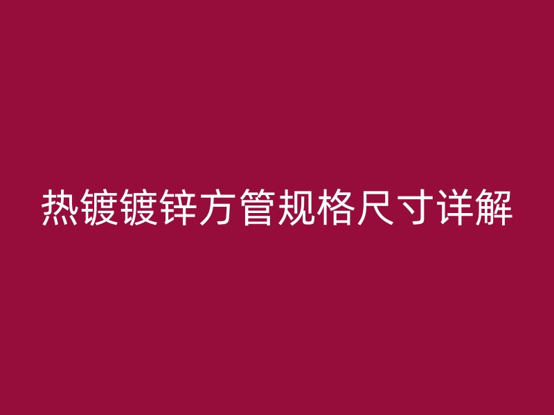 热镀镀锌方管规格尺寸详解