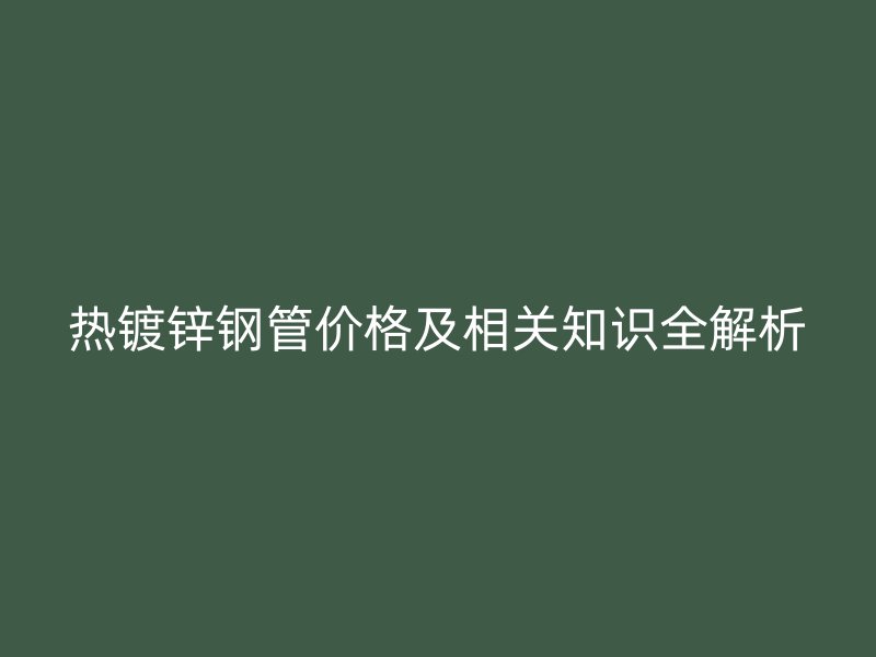 热镀锌钢管价格及相关知识全解析