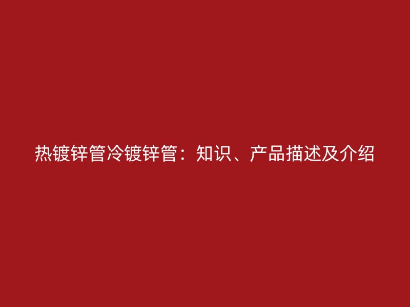 热镀锌管冷镀锌管:知识、产品描述及介绍