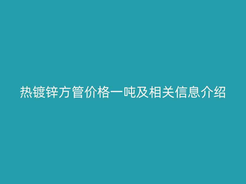 热镀锌方管价格一吨及相关信息介绍