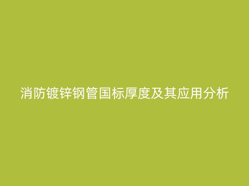 消防镀锌钢管国标厚度及其应用分析