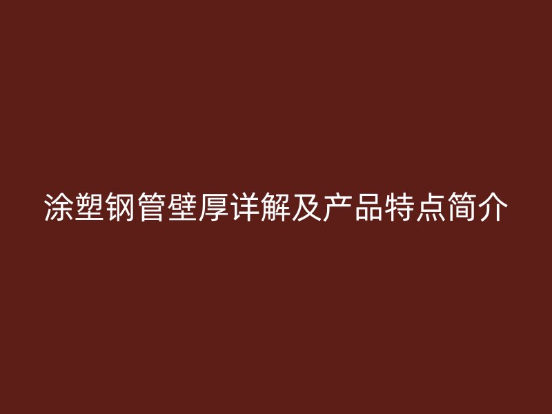涂塑钢管壁厚详解及产品特点简介