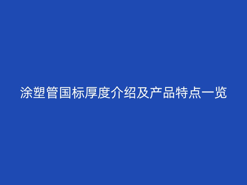涂塑管国标厚度介绍及产品特点一览