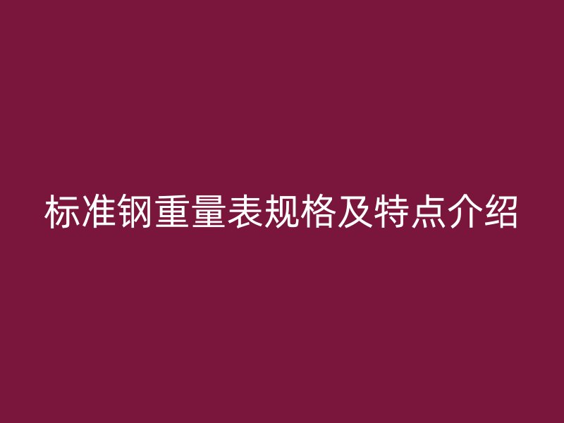 标准钢重量表规格及特点介绍