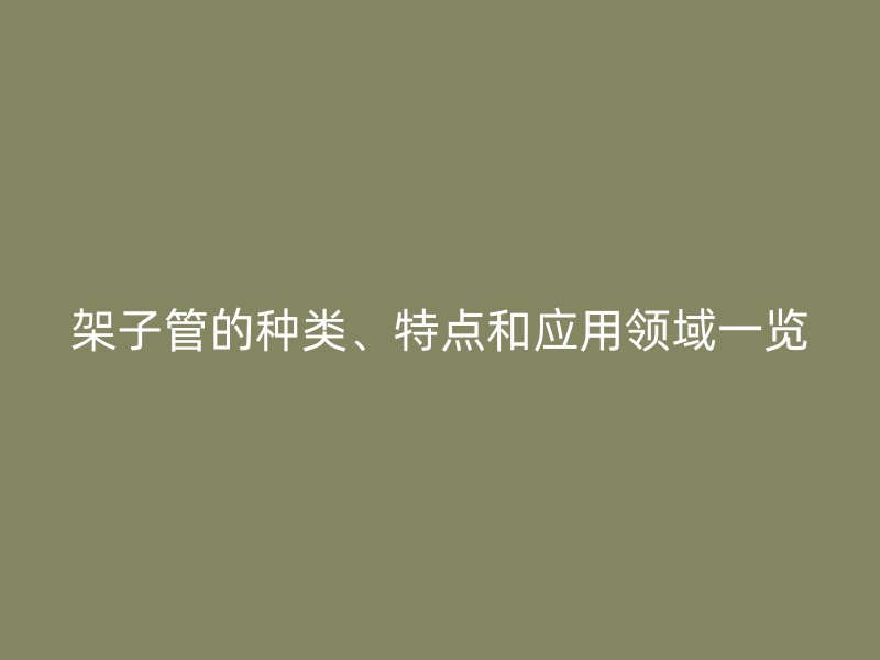 架子管的种类、特点和应用领域一览