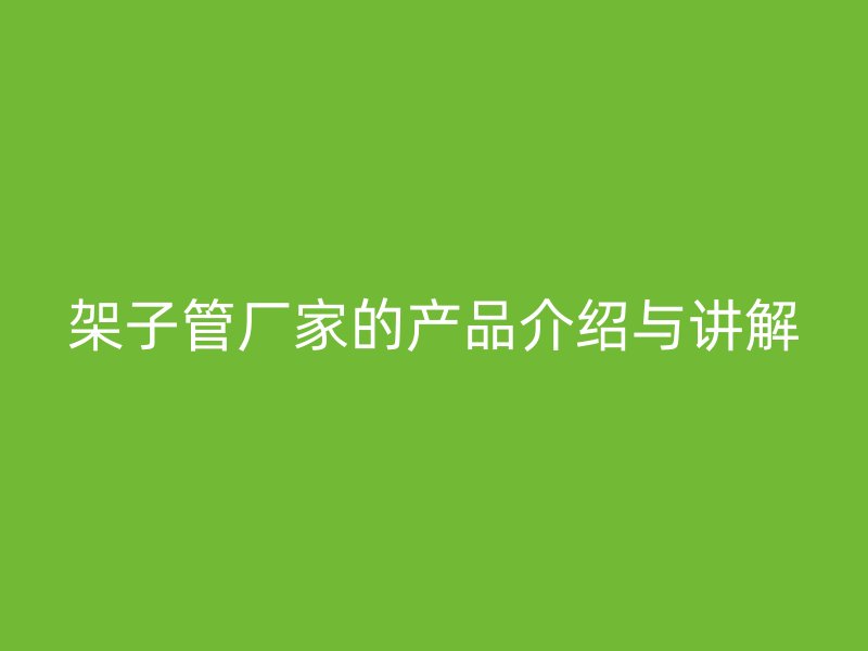 架子管厂家的产品介绍与讲解