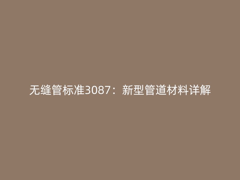 无缝管标准3087：新型管道材料详解