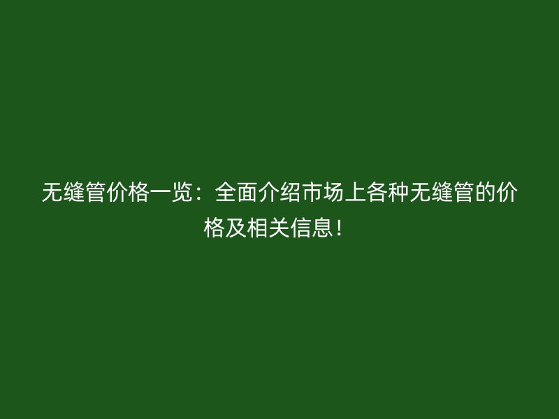 无缝管价格一览：全面介绍市场上各种无缝管的价格及相关信息！
