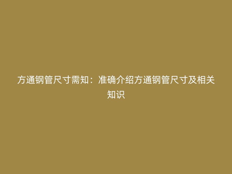 方通钢管尺寸需知:准确介绍方通钢管尺寸及相关知识