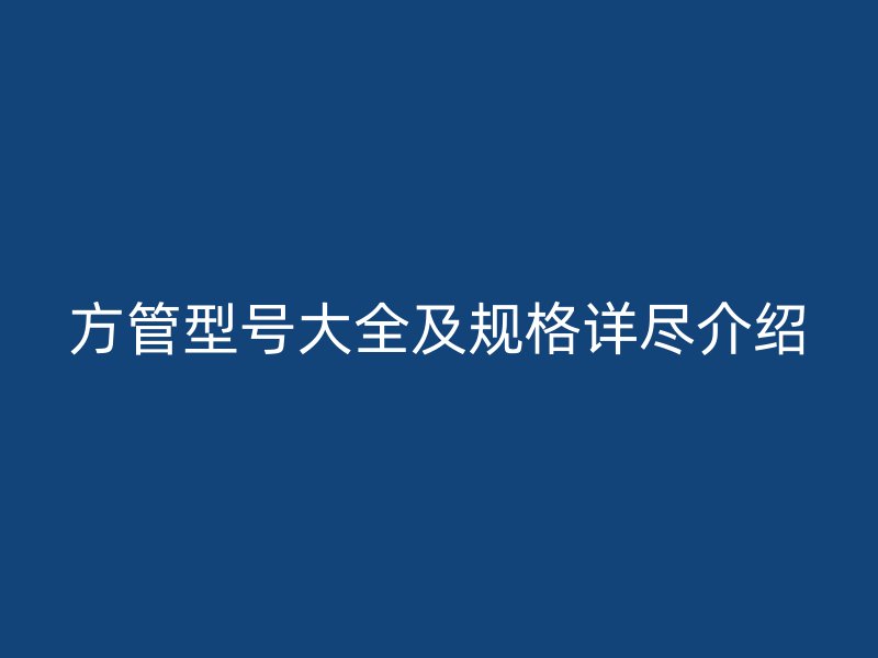 方管型号大全及规格详尽介绍
