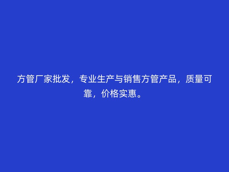 方管厂家批发,专业生产与销售方管产品,质量可靠,价格实惠。