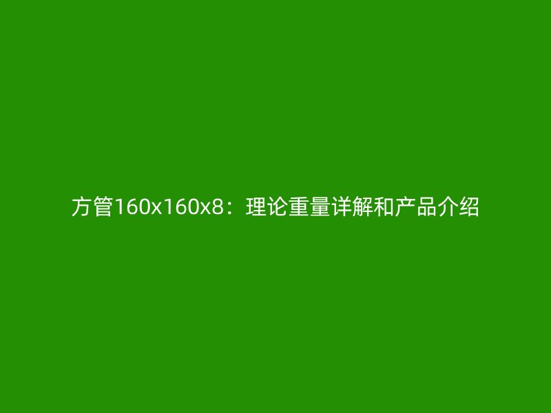 方管160x160x8：理论重量详解和产品介绍