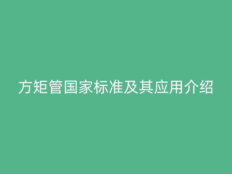 方矩管国家标准及其应用介绍