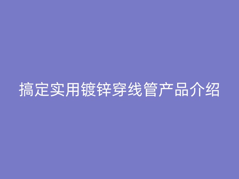 搞定实用镀锌穿线管产品介绍