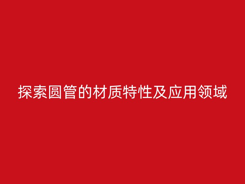 探索圆管的材质特性及应用领域