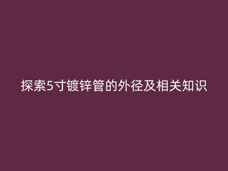 探索5寸镀锌管的外径及相关知识