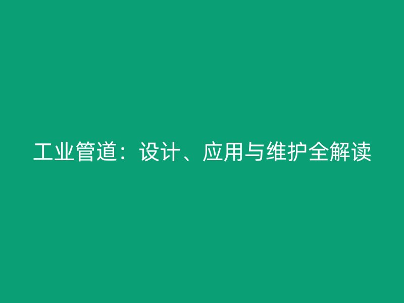 工业管道:设计、应用与维护全解读