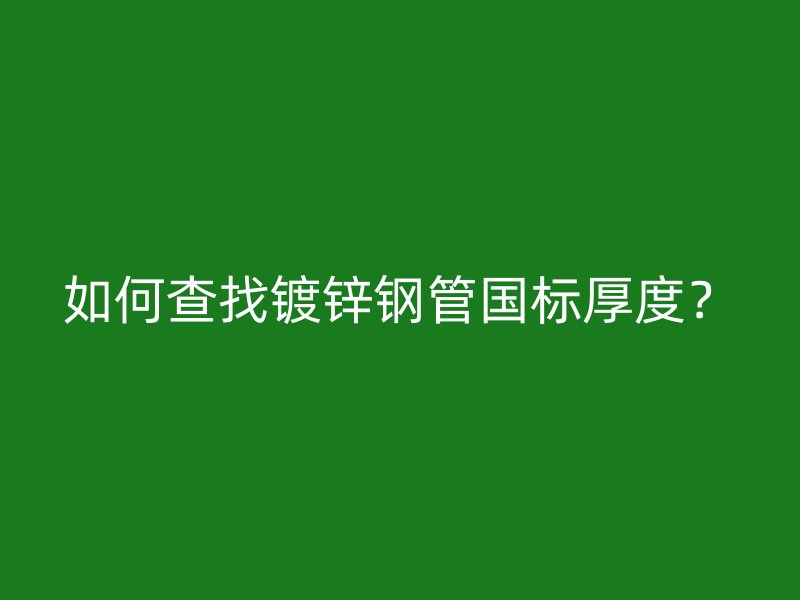 如何查找镀锌钢管国标厚度?