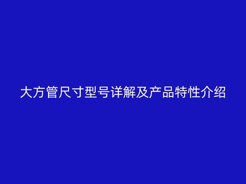 大方管尺寸型号详解及产品特性介绍