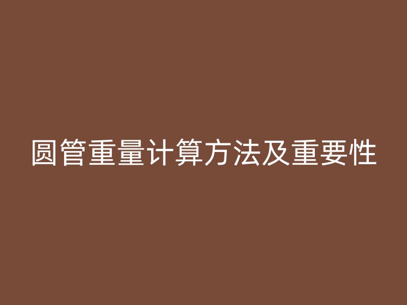 圆管重量计算方法及重要性