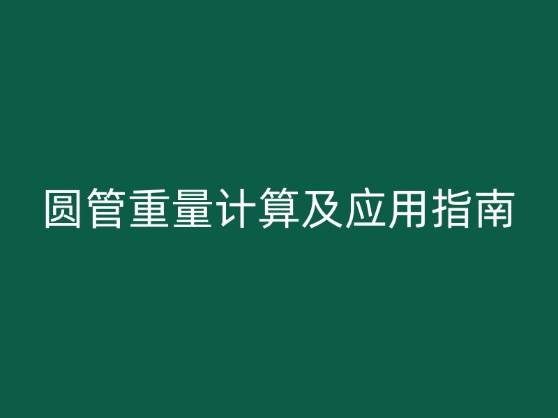 圆管重量计算及应用指南