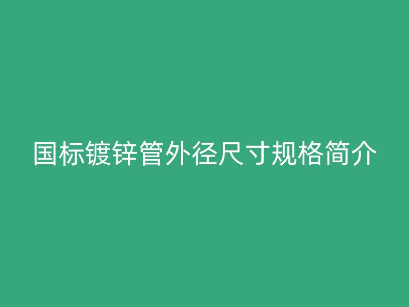 国标镀锌管外径尺寸规格简介