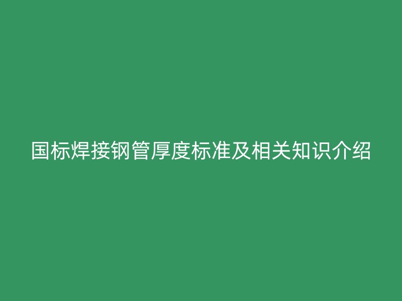 国标焊接钢管厚度标准及相关知识介绍