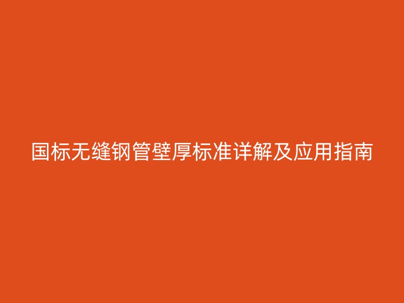 国标无缝钢管壁厚标准详解及应用指南