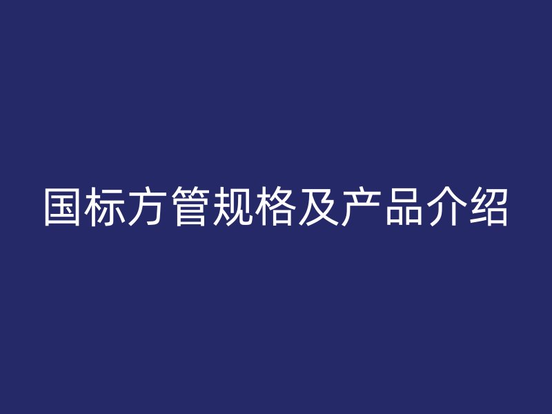 国标方管规格及产品介绍