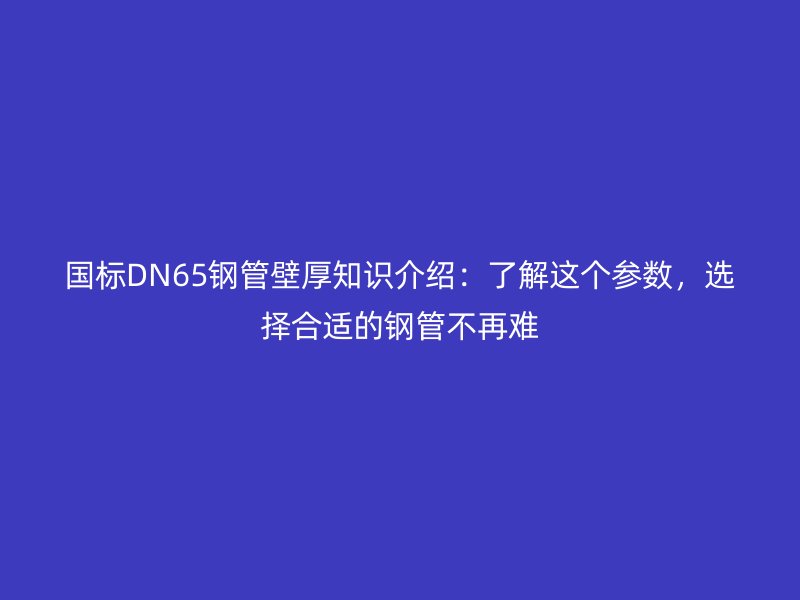 国标DN65钢管壁厚知识介绍:了解这个参数,选择合适的钢管不再难
