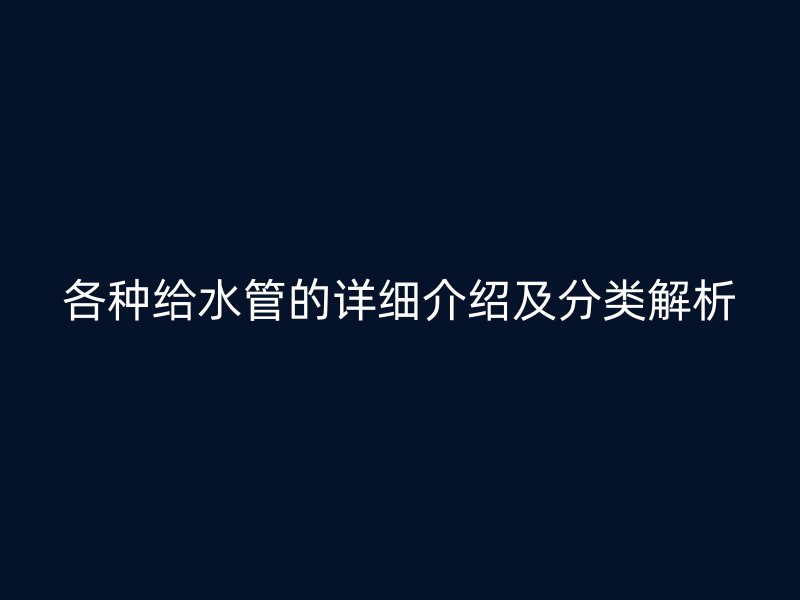 各种给水管的详细介绍及分类解析