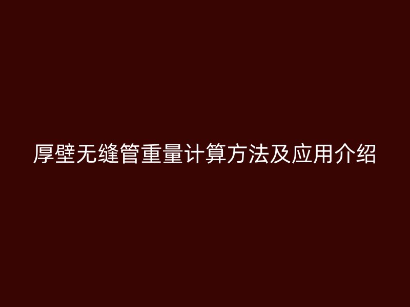 厚壁无缝管重量计算方法及应用介绍