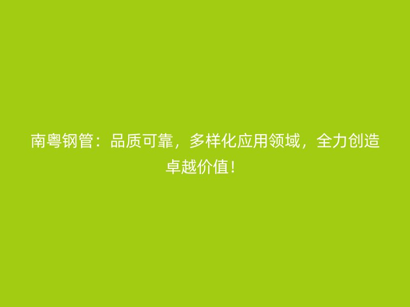 南粤钢管:品质可靠,多样化应用领域,全力创造卓越价值!