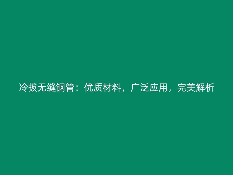 冷拔无缝钢管:优质材料,广泛应用,完美解析