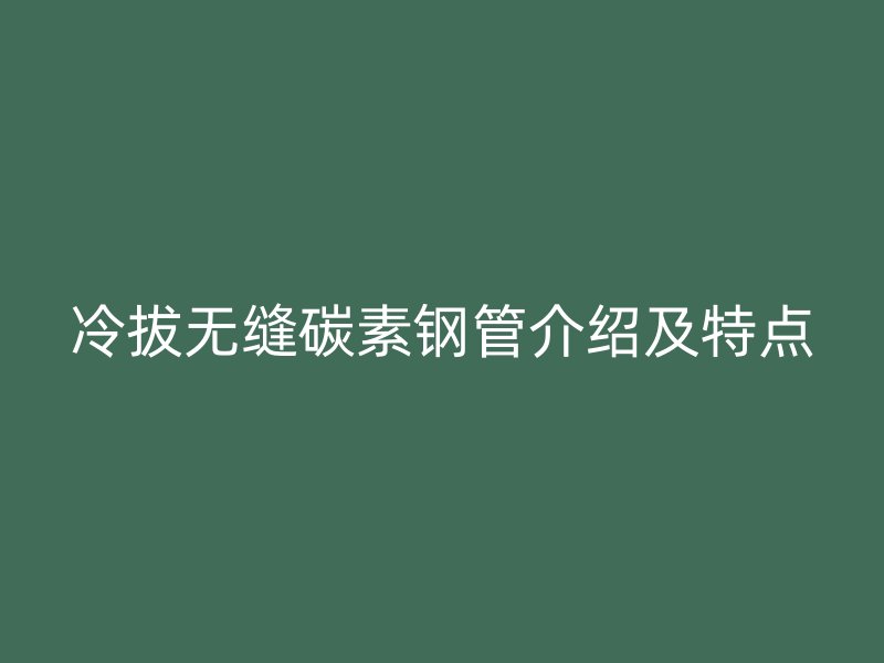 冷拔无缝碳素钢管介绍及特点