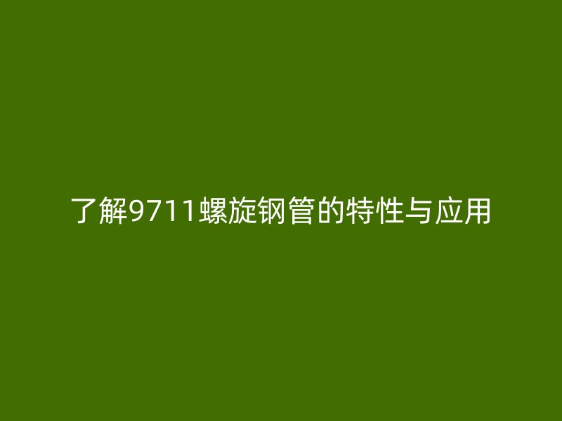 了解9711螺旋钢管的特性与应用