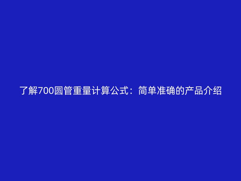 了解700圆管重量计算公式：简单准确的产品介绍