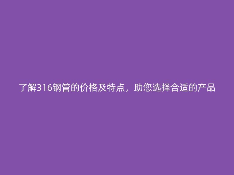 了解316钢管的价格及特点,助您选择合适的产品
