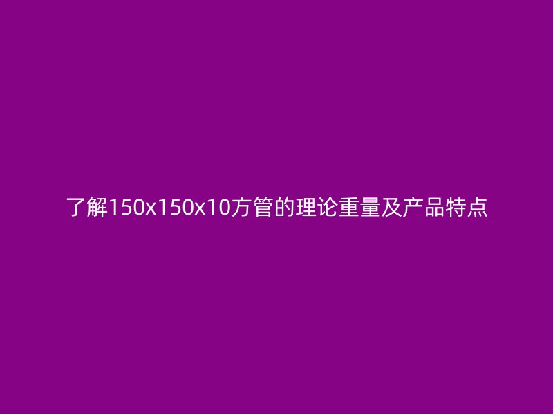 了解150x150x10方管的理论重量及产品特点