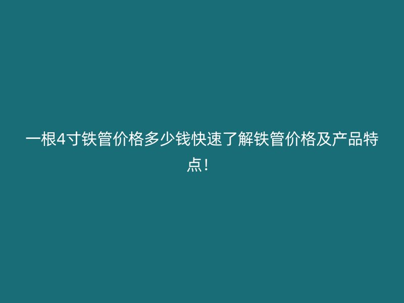 一根4寸铁管价格多少钱快速了解铁管价格及产品特点!
