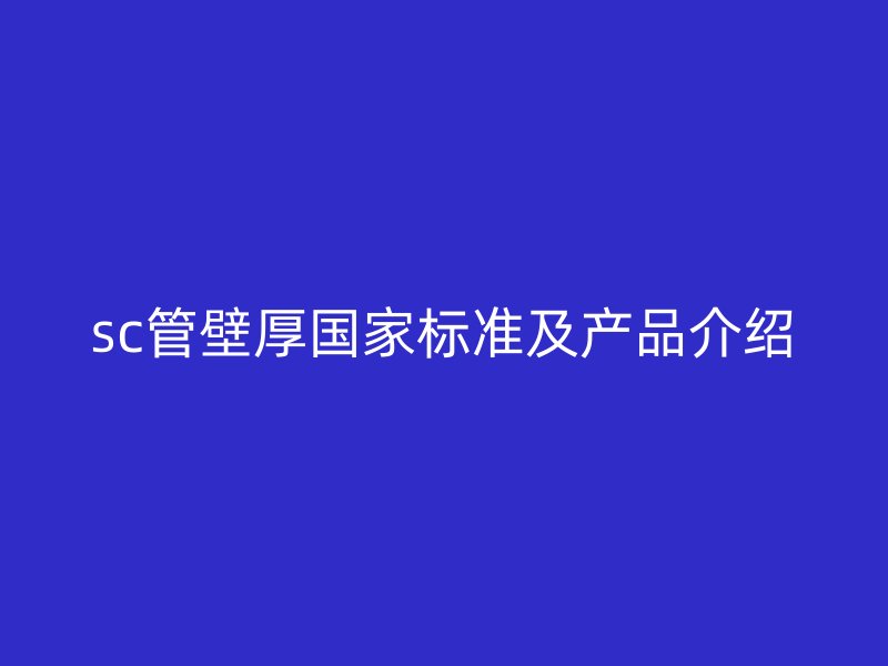 sc管壁厚国家标准及产品介绍