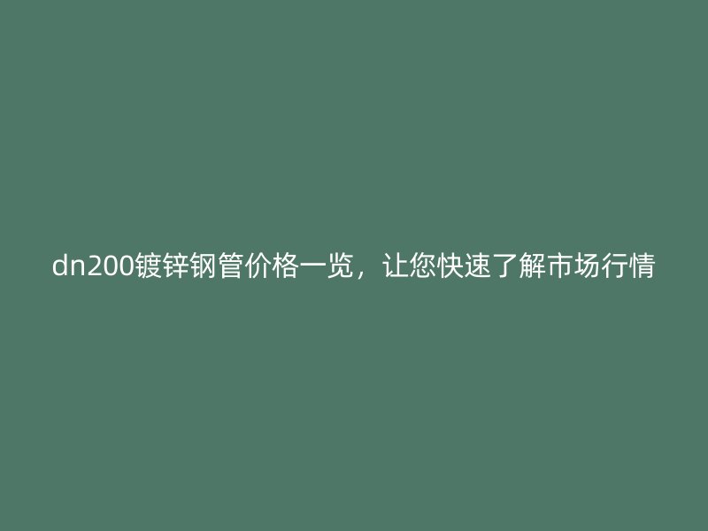 dn200镀锌钢管价格一览,让您快速了解市场行情
