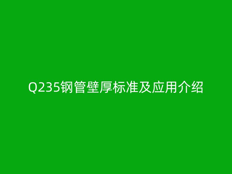 Q235钢管壁厚标准及应用介绍