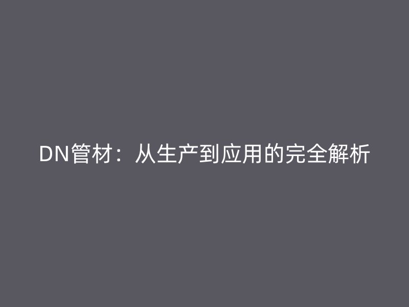 DN管材:从生产到应用的完全解析