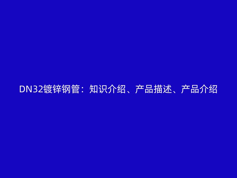 DN32镀锌钢管：知识介绍、产品描述、产品介绍