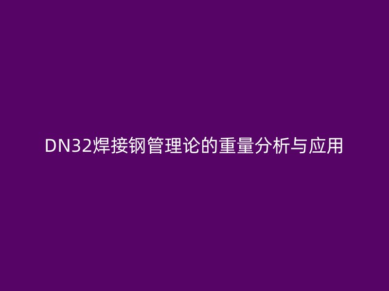 DN32焊接钢管理论的重量分析与应用