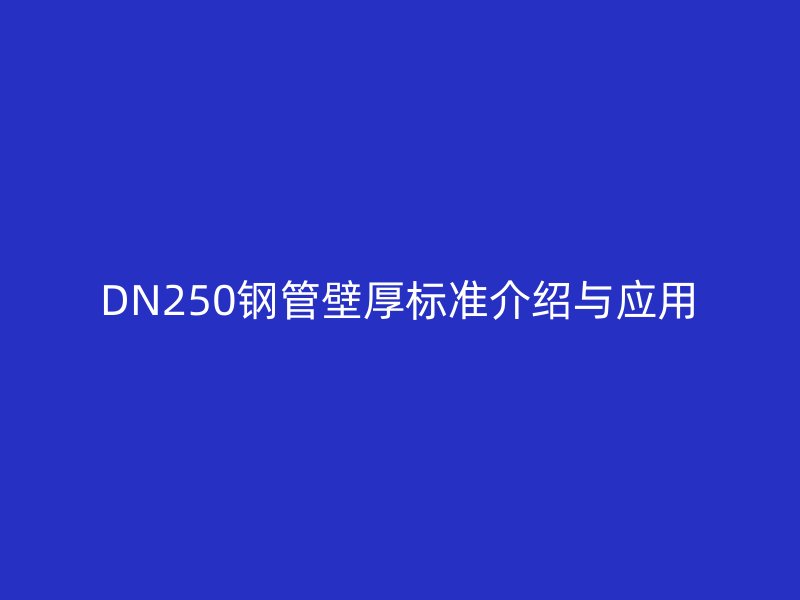 DN250钢管壁厚标准介绍与应用