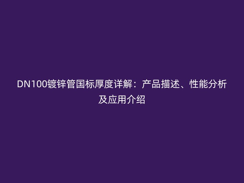 DN100镀锌管国标厚度详解:产品描述、性能分析及应用介绍